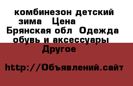 комбинезон детский зима › Цена ­ 1 000 - Брянская обл. Одежда, обувь и аксессуары » Другое   